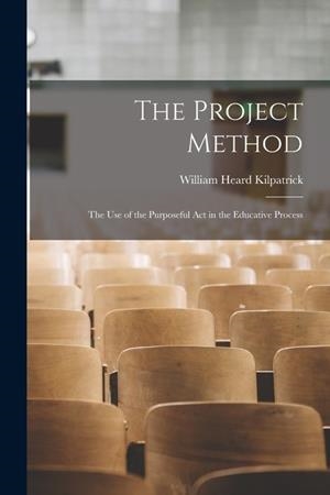 THE PROJECT METHOD: THE USE OF THE PURPOSEFUL ACT IN THE EDUCATIVE PROCESS | 9781015456655 | WILLIAM HEARD KILPATRICK