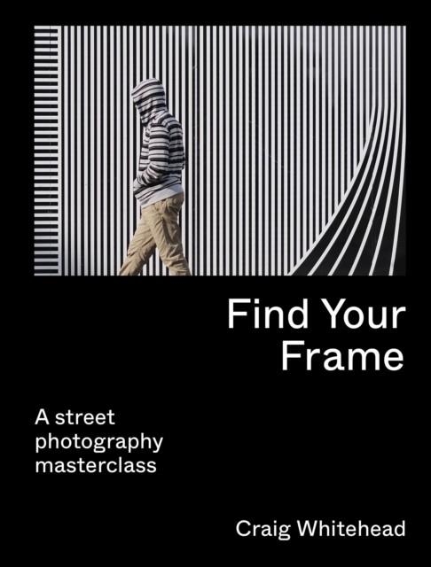 FIND YOUR FRAME : A STREET PHOTOGRAPHY MASTERCLASS | 9780711283633 | CRAIG WHITEHEAD , KAI WONG
