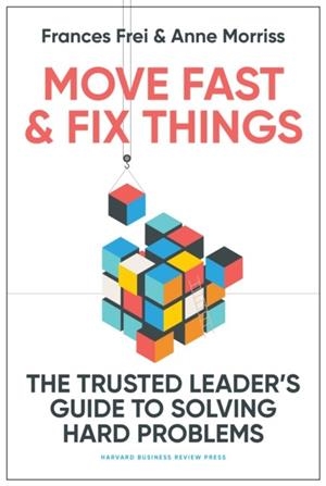 MOVE FAST AND FIX THINGS : THE TRUSTED LEADER'S GUIDE TO SOLVING HARD PROBLEMS | 9781647822873 | FRANCES FREI , ANNE MORRISS