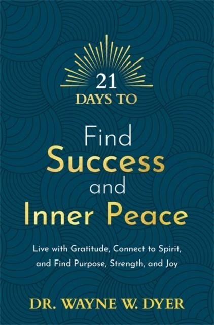 21 DAYS TO FIND SUCCESS AND INNER PEACE : LIVE WITH GRATITUDE, CONNECT TO SPIRIT, AND FIND PURPOSE, STRENGTH, AND JOY | 9781788178891 | WAYNE DYER