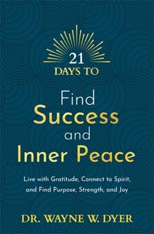 21 DAYS TO FIND SUCCESS AND INNER PEACE : LIVE WITH GRATITUDE, CONNECT TO SPIRIT, AND FIND PURPOSE, STRENGTH, AND JOY | 9781788178891 | WAYNE DYER