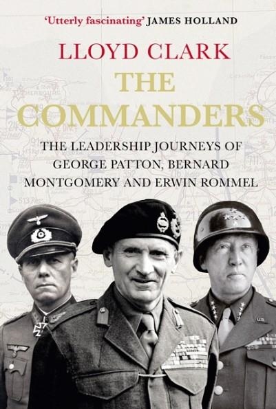 THE COMMANDERS : THE LEADERSHIP JOURNEYS OF GEORGE PATTON, BERNARD MONTGOMERY AND ERWIN ROMMEL | 9780857897305 | LLOYD CLARK