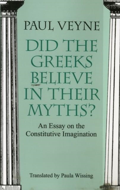 DID THE GREEKS BELIEVE IN THEIR MYTHS? - AN ESSAY ON THE CONSTITUTIVE IMAGINATION | 9780226854342 | PAUL VEYNE