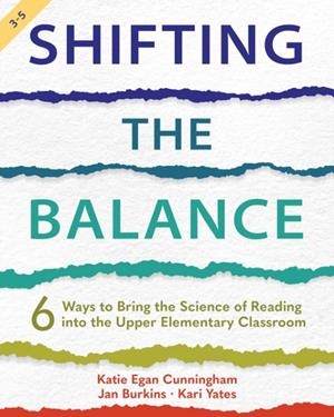 SHIFTING THE BALANCE, GRADES 3-5: 6 WAYS TO BRING THE SCIENCE OF READING INTO THE UPPER ELEMENTARY CLASSROOM (1ST ED.) | 9781625315977 | KATIE CUNNINGHAM