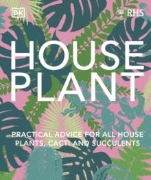 RHS HOUSE PLANT : PRACTICAL ADVICE FOR ALL HOUSE PLANTS, CACTI AND SUCCULENTS | 9780241634165 | DK