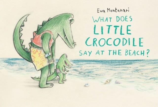 WHAT DOES A CROCODILE SAY AT THE BEACH | 9781774881552 | EVA MONTANARI