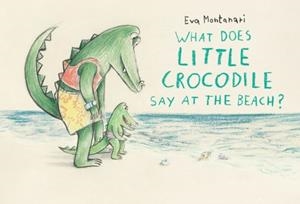 WHAT DOES A CROCODILE SAY AT THE BEACH | 9781774881552 | EVA MONTANARI