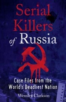 SERIAL KILLERS OF RUSSIA : CASE FILES FROM THE WORLD'S DEADLIEST NATION | 9781787396029 | WENSLEY CLARKSON