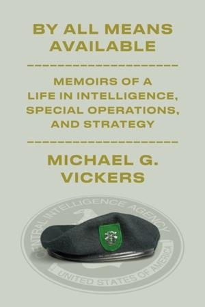 BY ALL MEANS AVAILABLE: MEMOIRS OF A LIFE IN INTELLIGENCE, SPECIAL OPERATIONS, AND STRATEGY | 9781101947708 | MICHAEL G VICKERS