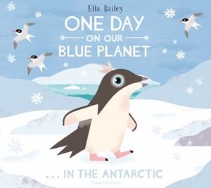 ONE DAY ON OUR BLUE PLANET ...IN THE ANTARCTIC | 9781912497096 | ELLA BAILEY