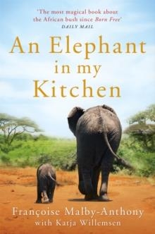 AN ELEPHANT IN MY KITCHEN : WHAT THE HERD TAUGHT ME ABOUT LOVE, COURAGE AND SURVIVAL | 9781509864928 | FRANÇOISE MALBY-ANTHONY
