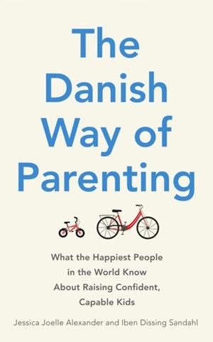 THE DANISH WAY OF PARENTING : WHAT THE HAPPIEST PEOPLE IN THE WORLD KNOW ABOUT RAISING CONFIDENT, CAPABLE KIDS | 9780349414348 | JESSICA JOELLE ALEXANDER , IBEN DISSING SANDAHL 