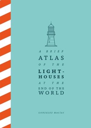 A BRIEF ATLAS OF THE LIGHTHOUSES AT THE END OF THE WORLD | 9781529087147 | GONZALEZ MACIAS