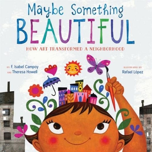 MAYBE SOMETHING BEAUTIFUL: HOW ART TRANSFORMED A NEIGHBORHOOD | 9780544357693 | ISABEL CAMPOY, RAFAEL LOPEZ, THERESA HOWELL