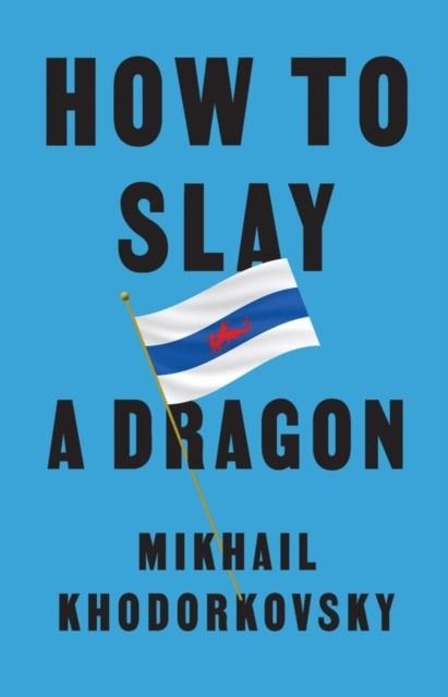 HOW TO SLAY A DRAGON | 9781509561056 | MIKHAIL KHODORKOVSKY