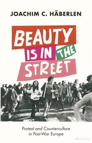 BEAUTY IS IN THE STREET : PROTEST AND COUNTERCULTURE IN POST-WAR EUROPE | 9780241479377 | JOACHIM C. HABERLEN