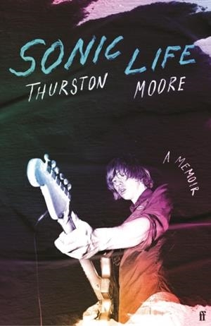 SONIC LIFE : THE NEW MEMOIR FROM THE SONIC YOUTH FOUNDING MEMBER | 9780571373949 | THURSTON MOORE