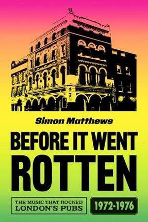 BEFORE IT WENT ROTTEN : THE MUSIC THAT ROCKED LONDON'S PUBS 1972-1976 | 9780857305749 | SIMON MATTHEWS