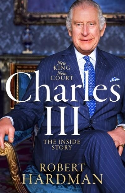 CHARLES III : NEW KING. NEW COURT. THE INSIDE STORY. | 9781035027415 | ROBERT HARDMAN