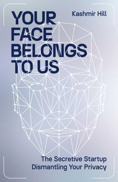 YOUR FACE BELONGS TO US : THE SECRETIVE STARTUP DISMANTLING YOUR PRIVACY | 9781398509184 | KASHMIR HILL