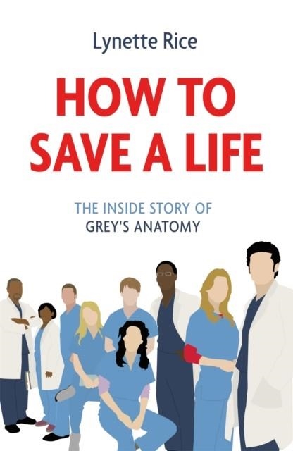 HOW TO SAVE A LIFE : THE INSIDE STORY OF GREY'S ANATOMY | 9781472290335 | LYNETTE RICE