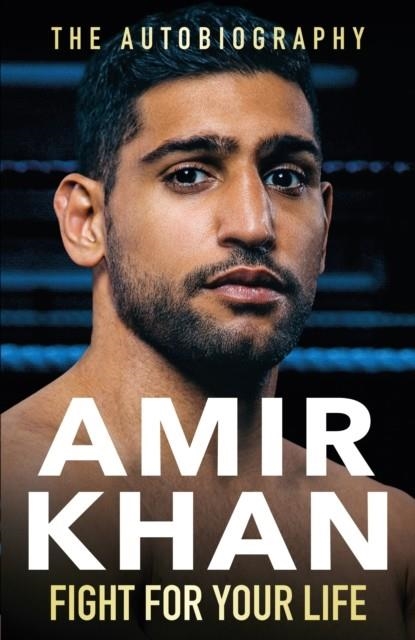 FIGHT FOR YOUR LIFE : THE MUST-READ, ASTONISHINGLY REVEALING MEMOIR WITH LIFE LESSONS FROM THE UK'S FAVOURITE BOXER | 9781529907681 | AMIR KHAN