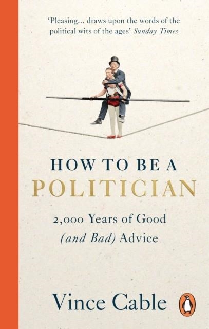 HOW TO BE A POLITICIAN : 2,000 YEARS OF GOOD (AND BAD) ADVICE | 9781529149661 | VINCE CABLE