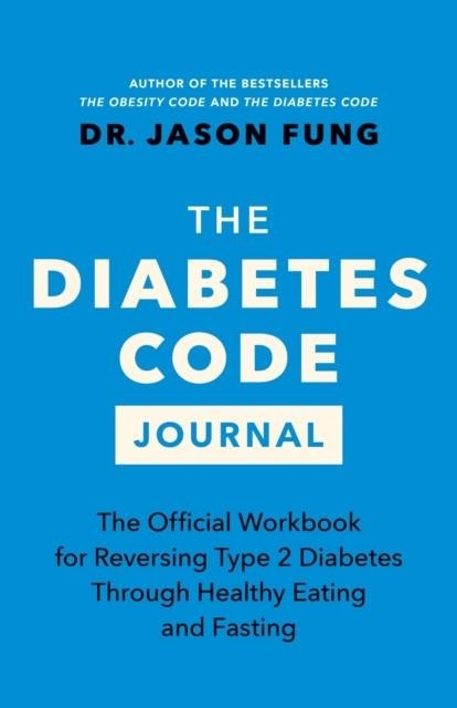 THE DIABETES CODE JOURNAL : THE OFFICIAL WORKBOOK FOR REVERSING TYPE 2 DIABETES THROUGH HEALTHY EATING AND FASTING | 9781778400964 | DR.JASON FUNG