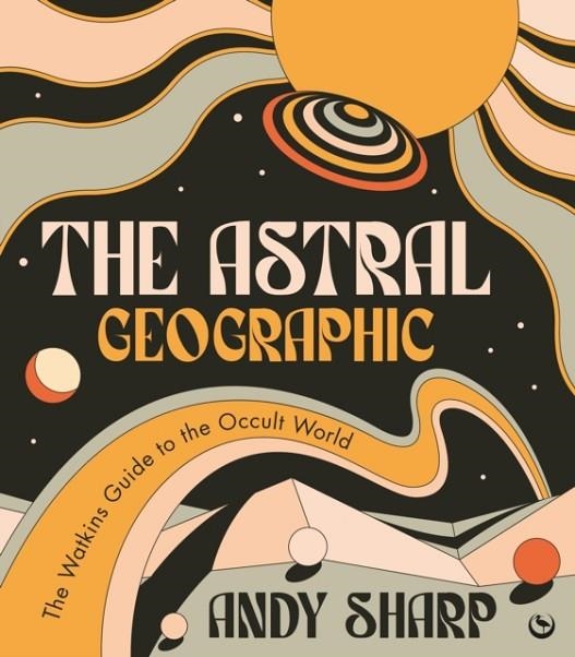 THE ASTRAL GEOGRAPHIC : THE WATKINS GUIDE TO THE OCCULT WORLD | 9781786786739 | ANDY SHARP
