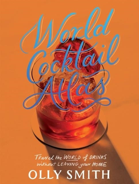 WORLD COCKTAIL ATLAS : TRAVEL THE WORLD OF DRINKS WITHOUT LEAVING HOME - OVER 230 COCKTAIL RECIPES | 9781787139565 | OLLY SMITH
