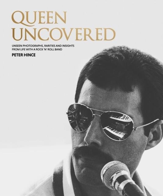 QUEEN UNCOVERED : UNSEEN PHOTOGRAPHS, RARITIES AND INSIGHTS FROM LIFE WITH A ROCK 'N' ROLL BAND | 9781802796278 | PETER HINCE