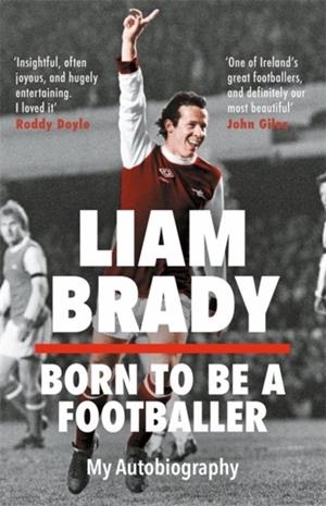 BORN TO BE A FOOTBALLER : MY AUTOBIOGRAPHY | 9781804184684 | LIAM BRADY
