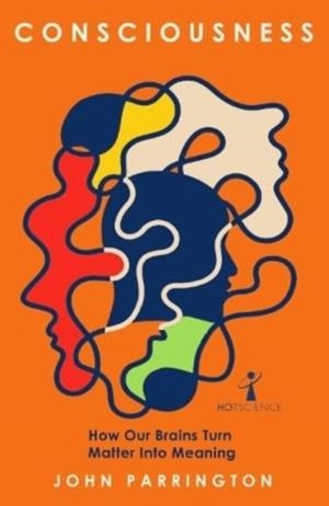 CONSCIOUSNESS : HOW OUR BRAINS TURN MATTER INTO MEANING | 9781837730780 | JOHN PARRINGTON