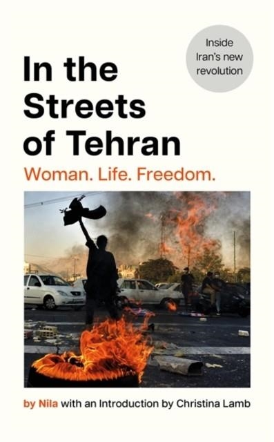 IN THE STREETS OF TEHRAN : WOMAN. LIFE. FREEDOM. | 9781804184523 | NILA