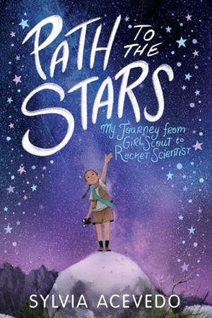 PATH TO THE STARS: MY JOURNEY FROM GIRL SCOUT TO ROCKET SCIENTIST | 9780358206934 | SYLVIA ACEBEDO