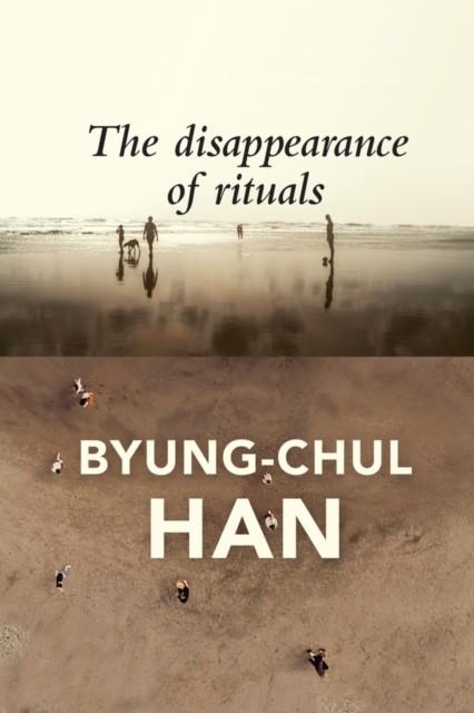 THE DISAPPEARANCE OF RITUALS: A TOPOLOGY OF THE PRESENT | 9781509542765 | BYUNG-CHUL HAN