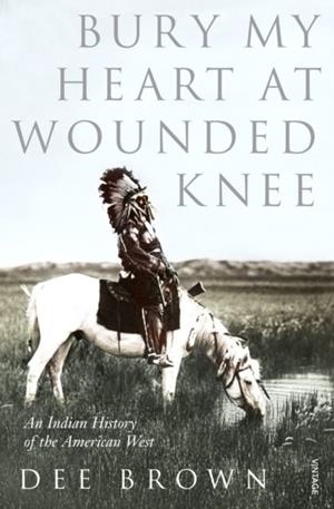 BURY MY HEART AT WOUNDED KNEE: AN INDIAN HISTORY OF THE AMERICAN WEST | 9780099526407 | DEE BROWN