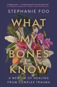 WHAT MY BONES KNOW : A MEMOIR OF HEALING FROM COMPLEX TRAUMA | 9781911630968 | STEPHANIE FOO