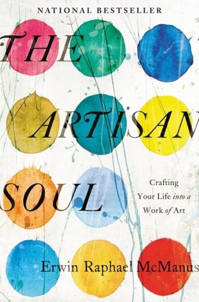THE ARTISAN SOUL : CRAFTING YOUR LIFE INTO A WORK OF ART | 9780062270290 | ERWIN RAPHAEL MCMANUS 
