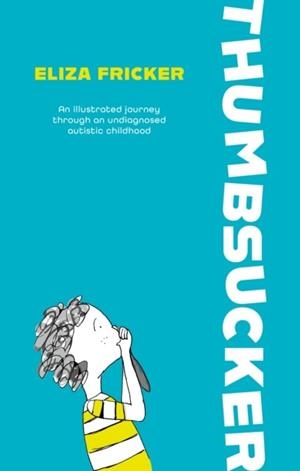 THUMBSUCKER : AN ILLUSTRATED JOURNEY THROUGH AN UNDIAGNOSED AUTISTIC CHILDHOOD | 9781839978548 | ELIZA FRICKER