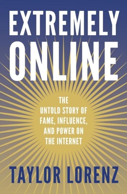 EXTREMELY ONLINE : THE UNTOLD STORY OF FAME, INFLUENCE AND POWER ON THE INTERNET | 9780753560792 | TAYLOR LORENZ