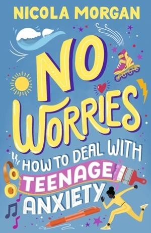 NO WORRIES: HOW TO DEAL WITH TEENAGE ANXIETY | 9781529512564 | NICOLA MORGAN