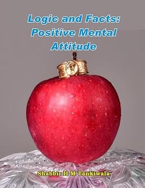 LOGIC AND FACTS: POSITIVE MENTAL ATTITUDE | 9798473577143 | SHABBIR T L TANKIWALA