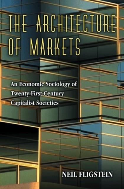 THE ARCHITECTURE OF MARKETS : AN ECONOMIC SOCIOLOGY OF TWENTY-FIRST-CENTURY CAPITALIST SOCIETIES | 9780691102542 | NEIL FLIGSTEIN