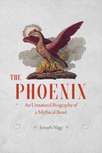 THE PHOENIX : AN UNNATURAL BIOGRAPHY OF A MYTHICAL BEAST | 9780226195490 | JOSEPH NIGG