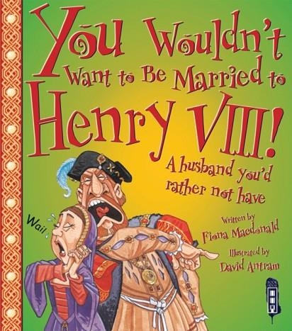 YOU WOULDN'T WANT TO BE MARRIED TO HENRY VIII! | 9781909645271 | FIONA MACDONALD