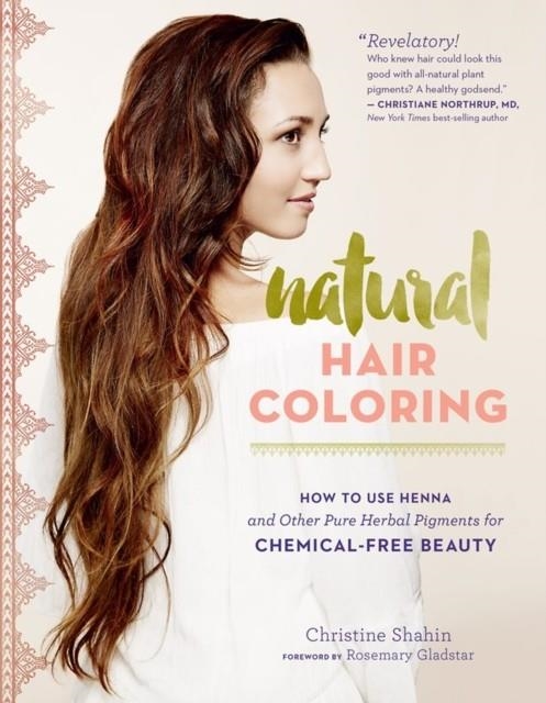NATURAL HAIR COLORING : HOW TO USE HENNA AND OTHER PURE HERBAL PIGMENTS FOR CHEMICAL-FREE BEAUTY | 9781612125985 | CHRISTINE SHAHIN