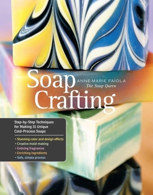 SOAP CRAFTING: STEP-BY-STEP TECHNIQUES FOR MAKING 31 UNIQUE COLD-PROCESS SOAPS | 9781612120898 | ANNE MARIE FAIOLA