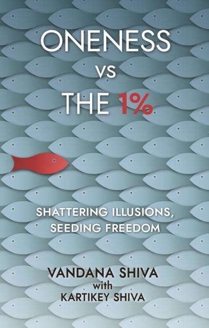 ONENESS VS THE 1% : SHATTERING ILLUSIONS, SEEDING FREEDOM | 9781780265131 | VANDANA SHIVA