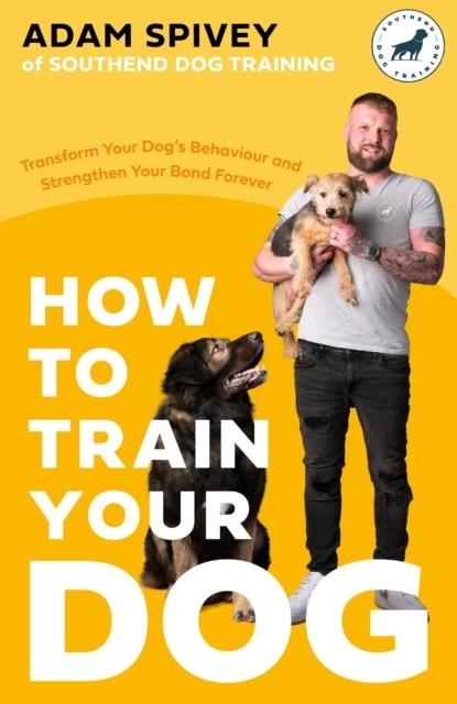 HOW TO TRAIN YOUR DOG | 9781472148582 | ADAM SPIVEY